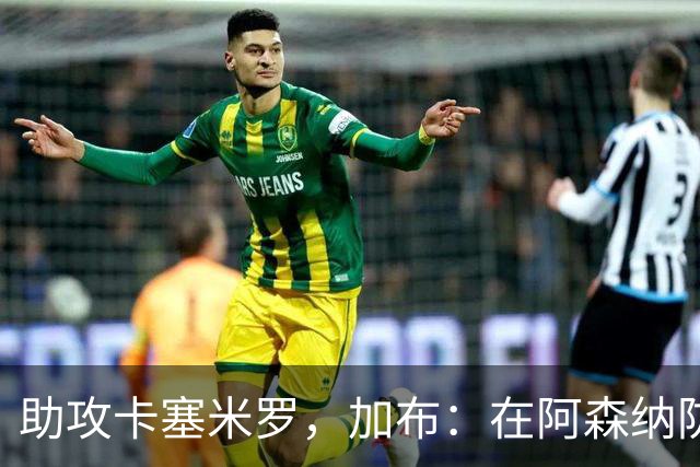 助攻卡塞米罗，加布：在阿森纳防线压得很靠前，经常练习这种传球
