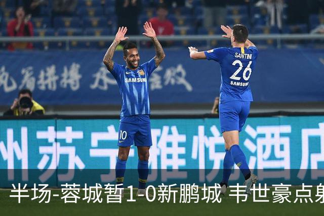 半场-蓉城暂1-0新鹏城 韦世豪点射韦林顿造点双方对抗激烈5人染黄