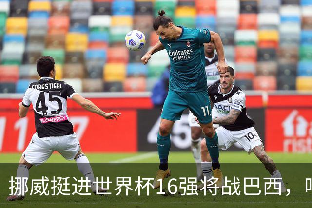 挪威挺进世界杯16强将战巴西，哈兰德发声