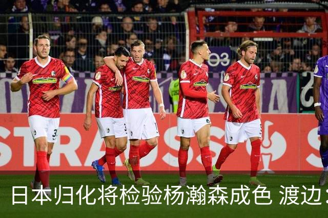 日本归化将检验杨瀚森成色 渡边：有实力击败中国男篮