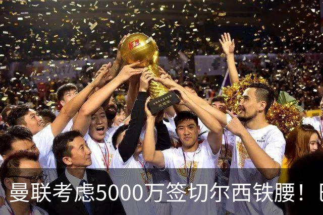 曼联考虑5000万签切尔西铁腰！巴莱巴恐亦被截胡，布莱顿给出具体要价