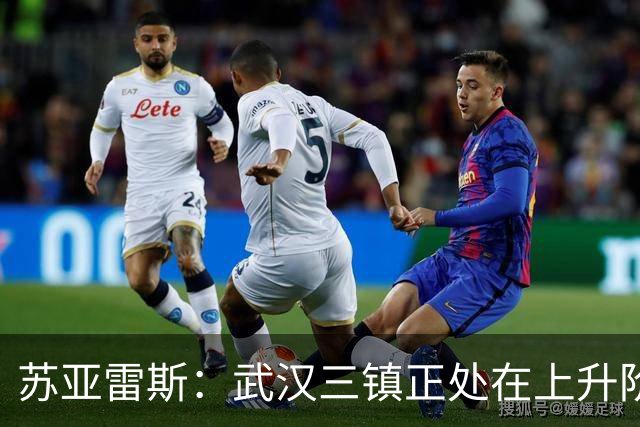 苏亚雷斯：武汉三镇正处在上升阶段，我们的目标始终是留在中超