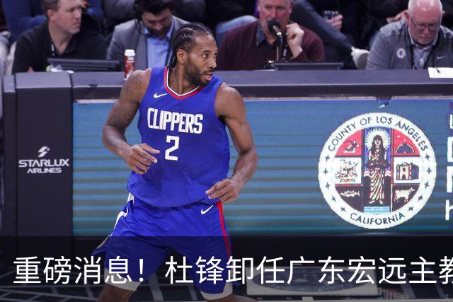 重磅消息！杜锋卸任广东宏远主教练，后续变化值得关注
