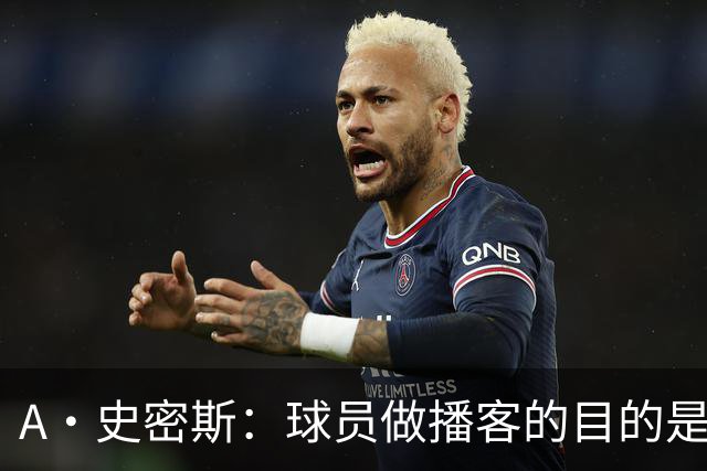 A·史密斯：球员做播客的目的是想消除媒体行业并扮演受害者